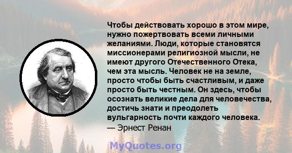 Чтобы действовать хорошо в этом мире, нужно пожертвовать всеми личными желаниями. Люди, которые становятся миссионерами религиозной мысли, не имеют другого Отечественного Отека, чем эта мысль. Человек не на земле,