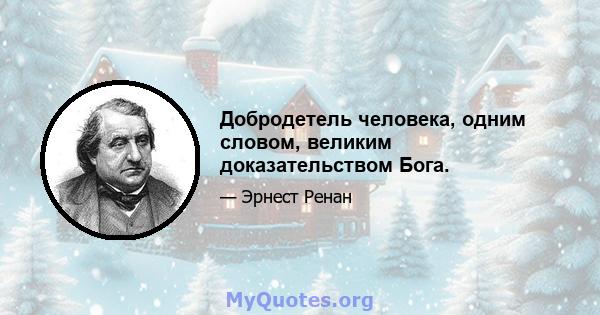 Добродетель человека, одним словом, великим доказательством Бога.