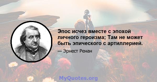 Эпос исчез вместе с эпохой личного героизма; Там не может быть эпического с артиллерией.