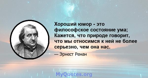 Хороший юмор - это философское состояние ума; Кажется, что природе говорит, что мы относимся к ней не более серьезно, чем она нас.