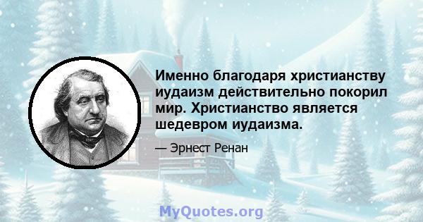 Именно благодаря христианству иудаизм действительно покорил мир. Христианство является шедевром иудаизма.