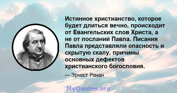 Истинное христианство, которое будет длиться вечно, происходит от Евангельских слов Христа, а не от посланий Павла. Писания Павла представляли опасность и скрытую скалу, причины основных дефектов христианского