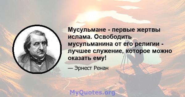 Мусульмане - первые жертвы ислама. Освободить мусульманина от его религии - лучшее служение, которое можно оказать ему!