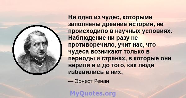 Ни одно из чудес, которыми заполнены древние истории, не происходило в научных условиях. Наблюдение ни разу не противоречило, учит нас, что чудеса возникают только в периоды и странах, в которые они верили в и до того,