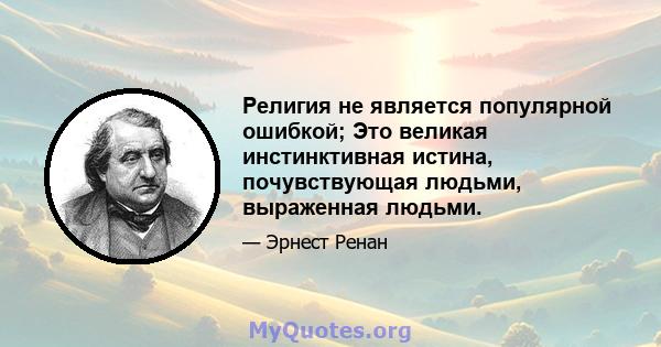 Религия не является популярной ошибкой; Это великая инстинктивная истина, почувствующая людьми, выраженная людьми.