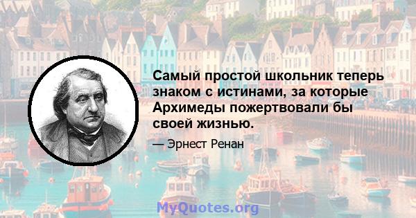 Самый простой школьник теперь знаком с истинами, за которые Архимеды пожертвовали бы своей жизнью.