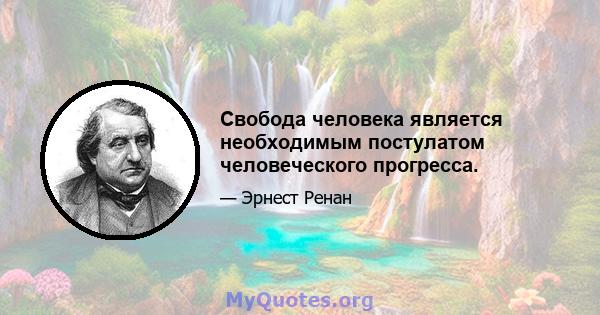 Свобода человека является необходимым постулатом человеческого прогресса.