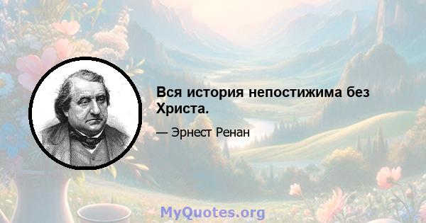 Вся история непостижима без Христа.