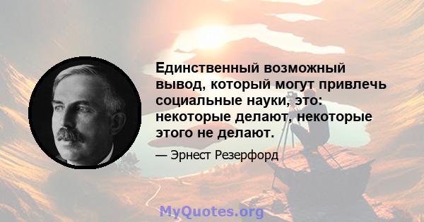 Единственный возможный вывод, который могут привлечь социальные науки, это: некоторые делают, некоторые этого не делают.