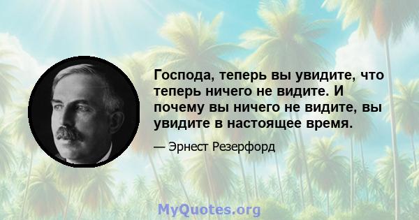 Господа, теперь вы увидите, что теперь ничего не видите. И почему вы ничего не видите, вы увидите в настоящее время.