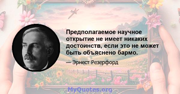 Предполагаемое научное открытие не имеет никаких достоинств, если это не может быть объяснено бармо.