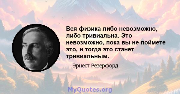 Вся физика либо невозможно, либо тривиальна. Это невозможно, пока вы не поймете это, и тогда это станет тривиальным.