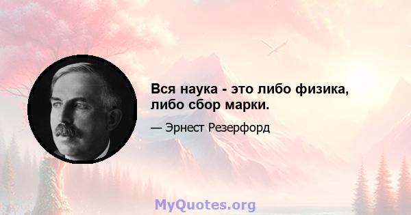 Вся наука - это либо физика, либо сбор марки.