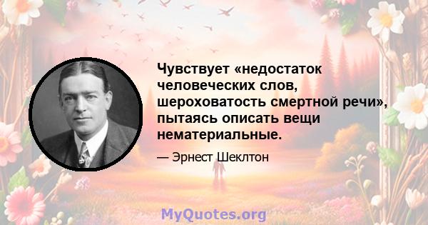 Чувствует «недостаток человеческих слов, шероховатость смертной речи», пытаясь описать вещи нематериальные.