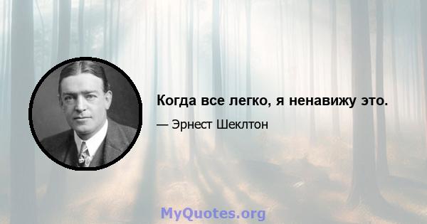 Когда все легко, я ненавижу это.