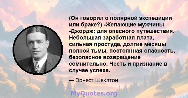 (Он говорил о полярной экспедиции или браке?) -Желающие мужчины -Джордж: для опасного путешествия. Небольшая заработная плата, сильная простуда, долгие месяцы полной тьмы, постоянная опасность, безопасное возвращение