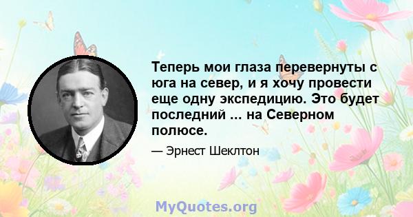 Теперь мои глаза перевернуты с юга на север, и я хочу провести еще одну экспедицию. Это будет последний ... на Северном полюсе.