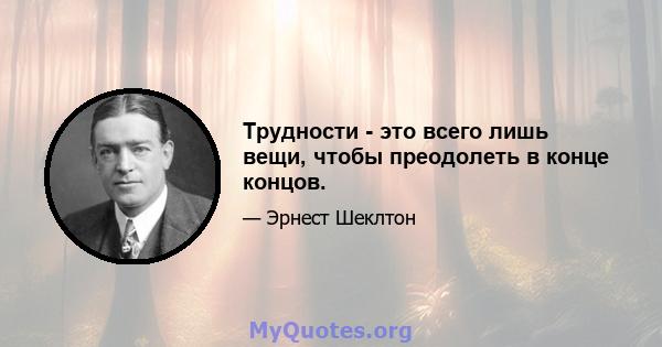 Трудности - это всего лишь вещи, чтобы преодолеть в конце концов.