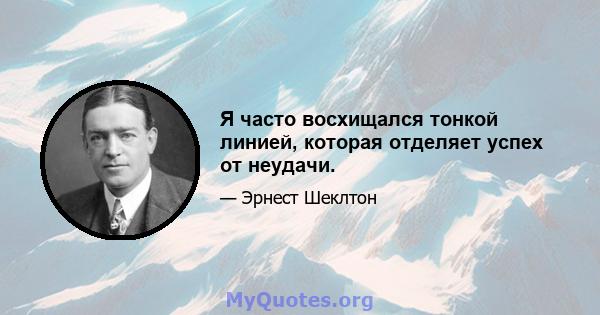 Я часто восхищался тонкой линией, которая отделяет успех от неудачи.