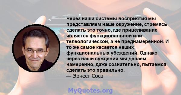 Через наши системы восприятия мы представляем наше окружение, стремясь сделать это точно, где прицеливание является функциональной или телеологической, а не преднамеренной. И то же самое касается наших функциональных