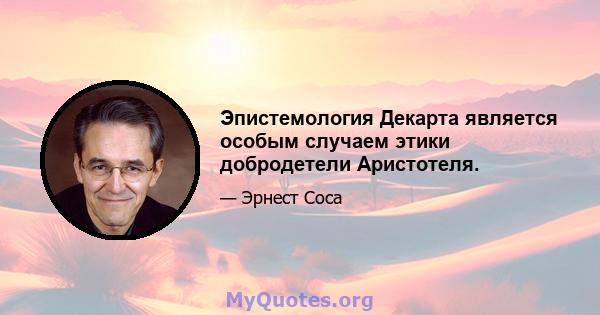 Эпистемология Декарта является особым случаем этики добродетели Аристотеля.