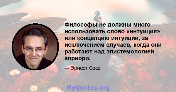 Философы не должны много использовать слово «интуиция» или концепцию интуиции, за исключением случаев, когда они работают над эпистемологией априори.