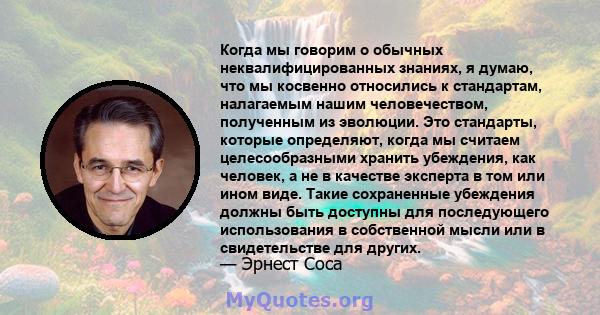 Когда мы говорим о обычных неквалифицированных знаниях, я думаю, что мы косвенно относились к стандартам, налагаемым нашим человечеством, полученным из эволюции. Это стандарты, которые определяют, когда мы считаем