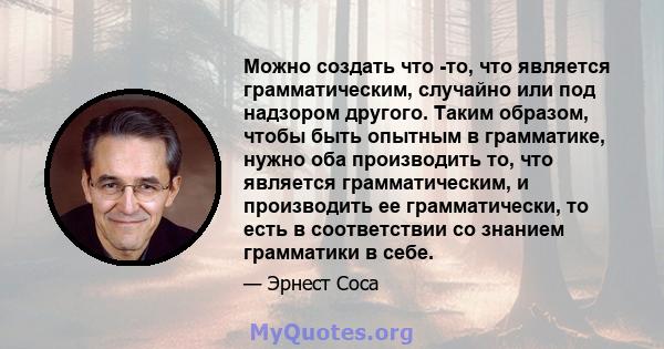 Можно создать что -то, что является грамматическим, случайно или под надзором другого. Таким образом, чтобы быть опытным в грамматике, нужно оба производить то, что является грамматическим, и производить ее