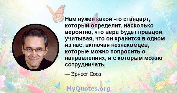 Нам нужен какой -то стандарт, который определит, насколько вероятно, что вера будет правдой, учитывая, что он хранится в одном из нас, включая незнакомцев, которые можно попросить о направлениях, и с которым можно