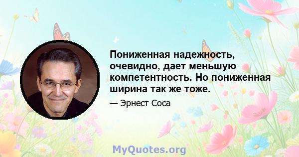 Пониженная надежность, очевидно, дает меньшую компетентность. Но пониженная ширина так же тоже.