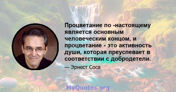 Процветание по -настоящему является основным человеческим концом, и процветание - это активность души, которая преуспевает в соответствии с добродетели.