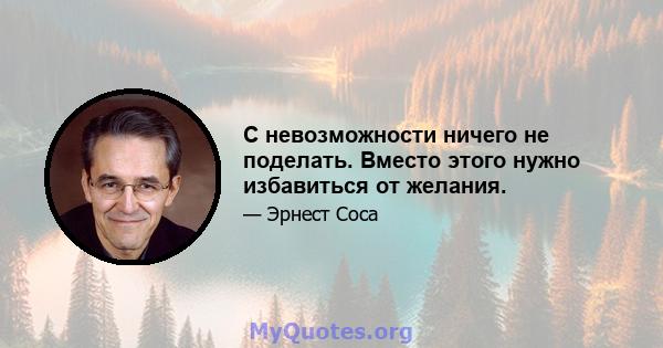 С невозможности ничего не поделать. Вместо этого нужно избавиться от желания.