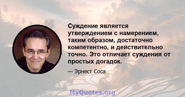 Суждение является утверждением с намерением, таким образом, достаточно компетентно, и действительно точно. Это отличает суждения от простых догадок.