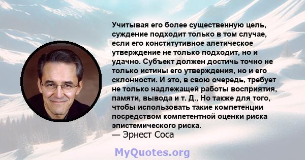 Учитывая его более существенную цель, суждение подходит только в том случае, если его конститутивное алетическое утверждение не только подходит, но и удачно. Субъект должен достичь точно не только истины его