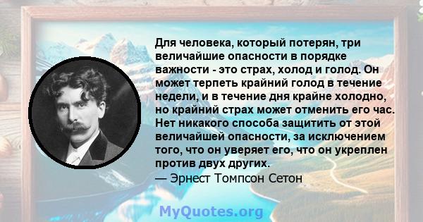 Для человека, который потерян, три величайшие опасности в порядке важности - это страх, холод и голод. Он может терпеть крайний голод в течение недели, и в течение дня крайне холодно, но крайний страх может отменить его 