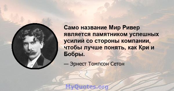 Само название Мир Ривер является памятником успешных усилий со стороны компании, чтобы лучше понять, как Кри и Бобры.