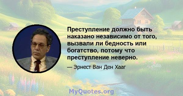 Преступление должно быть наказано независимо от того, вызвали ли бедность или богатство, потому что преступление неверно.