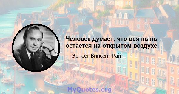 Человек думает, что вся пыль остается на открытом воздухе.