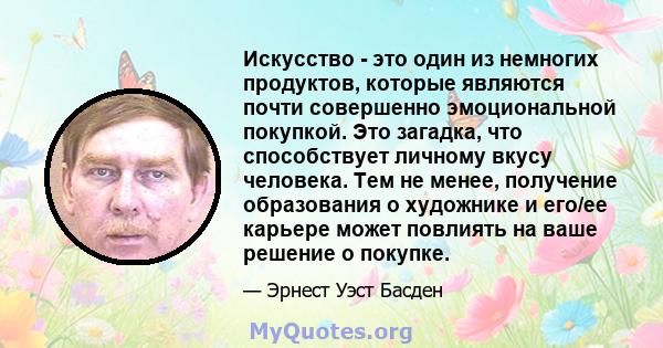 Искусство - это один из немногих продуктов, которые являются почти совершенно эмоциональной покупкой. Это загадка, что способствует личному вкусу человека. Тем не менее, получение образования о художнике и его/ее