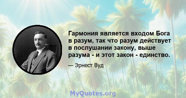 Гармония является входом Бога в разум, так что разум действует в послушании закону, выше разума - и этот закон - единство.