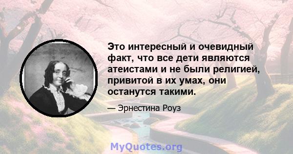 Это интересный и очевидный факт, что все дети являются атеистами и не были религией, привитой в их умах, они останутся такими.