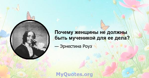 Почему женщины не должны быть мученикой для ее дела?