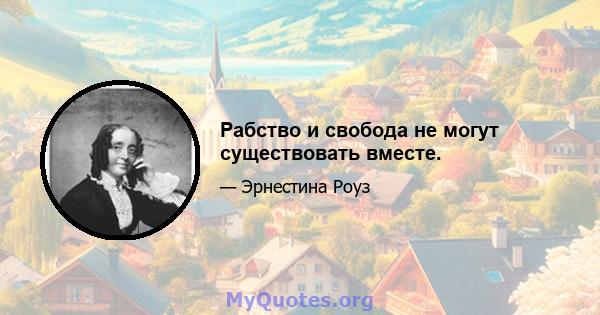 Рабство и свобода не могут существовать вместе.