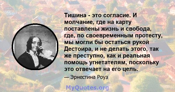 Тишина - это согласие. И молчание, где на карту поставлены жизнь и свобода, где, по своевременным протесту, мы могли бы остаться рукой Дестоира, и не делать этого, так же преступно, как и реальная помощь угнетателям,