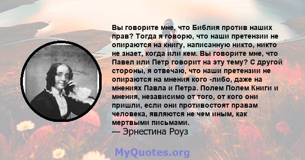 Вы говорите мне, что Библия против наших прав? Тогда я говорю, что наши претензии не опираются на книгу, написанную никто, никто не знает, когда или кем. Вы говорите мне, что Павел или Петр говорит на эту тему? С другой 