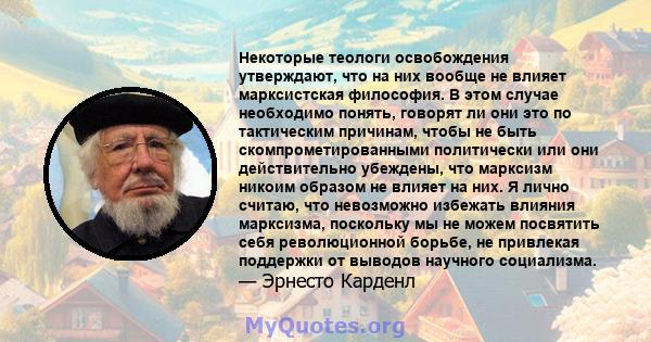 Некоторые теологи освобождения утверждают, что на них вообще не влияет марксистская философия. В этом случае необходимо понять, говорят ли они это по тактическим причинам, чтобы не быть скомпрометированными политически