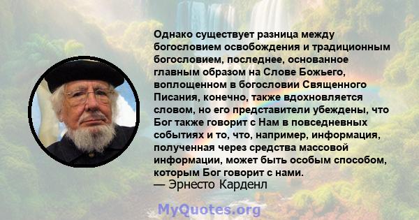 Однако существует разница между богословием освобождения и традиционным богословием, последнее, основанное главным образом на Слове Божьего, воплощенном в богословии Священного Писания, конечно, также вдохновляется