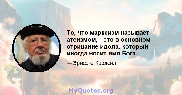 То, что марксизм называет атеизмом, - это в основном отрицание идола, который иногда носит имя Бога.