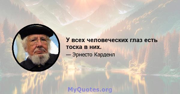 У всех человеческих глаз есть тоска в них.