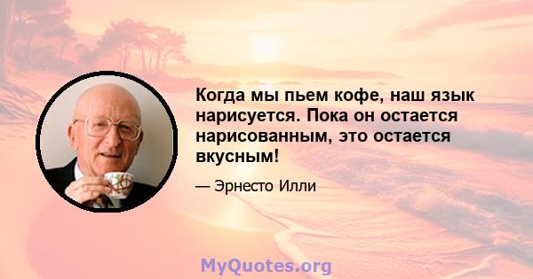 Когда мы пьем кофе, наш язык нарисуется. Пока он остается нарисованным, это остается вкусным!